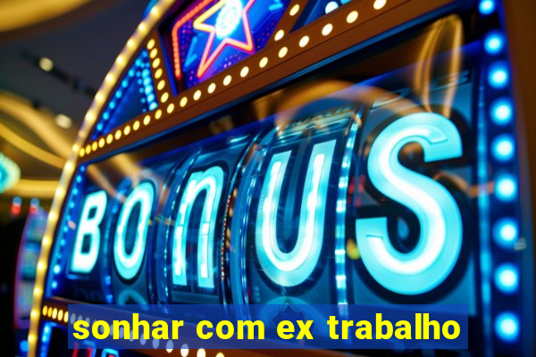 sonhar com ex trabalho